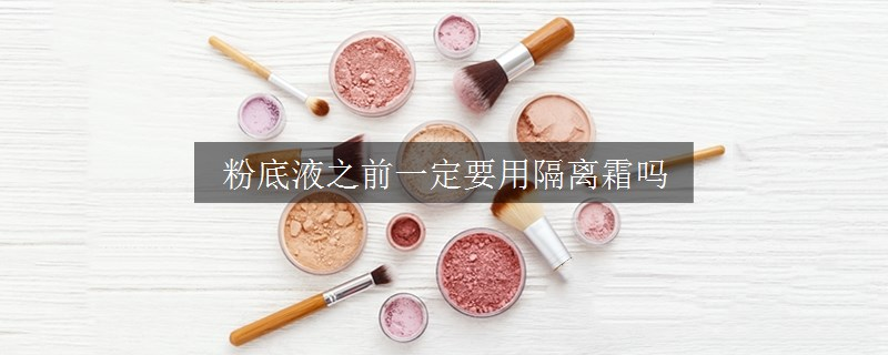 粉底液之前一定要用隔離霜嗎