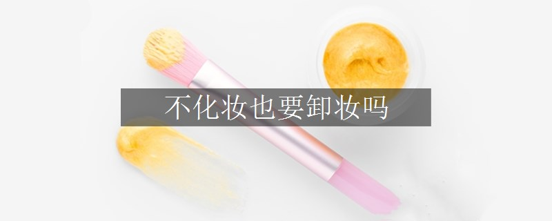 不化妝也要卸妝嗎