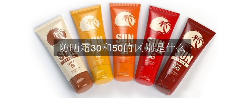 防曬霜30和50的區(qū)別是什么