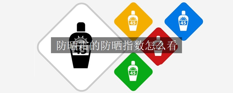 防曬霜的防曬指數(shù)怎么看 防曬霜的防曬指數(shù)怎么看
