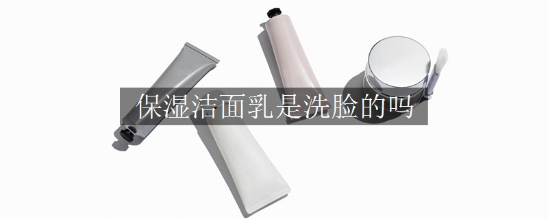 保濕潔面乳是洗臉的嗎
