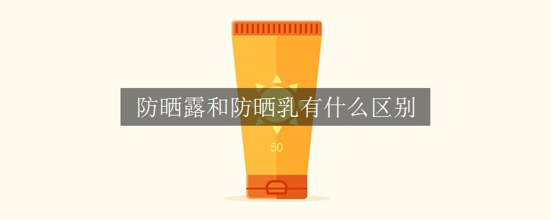 防曬露和防曬乳有什么區(qū)別
