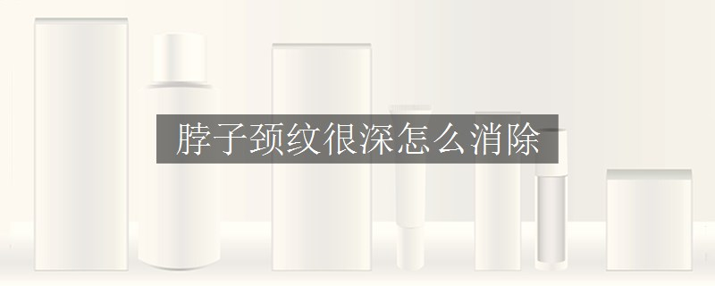 脖子頸紋很深怎么消除