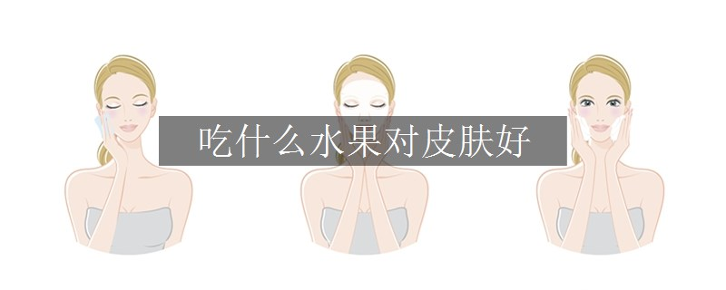 吃什么水果對(duì)皮膚好