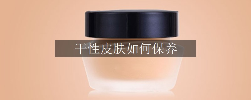 干性皮膚如何保養(yǎng)