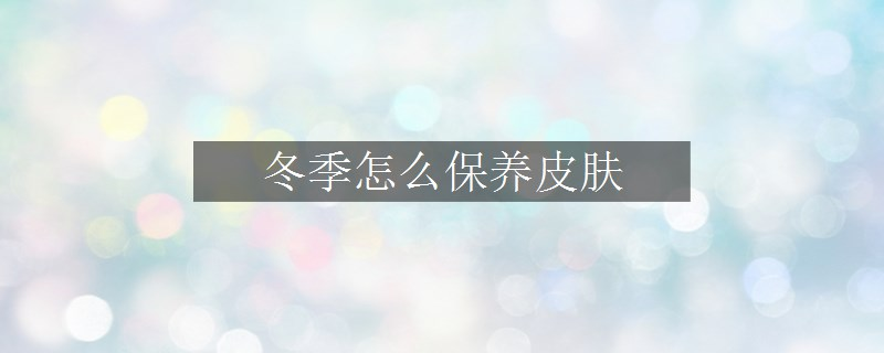 冬季怎么保養(yǎng)皮膚