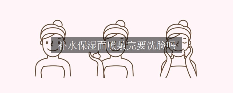 補(bǔ)水保濕面膜敷完要洗臉嗎