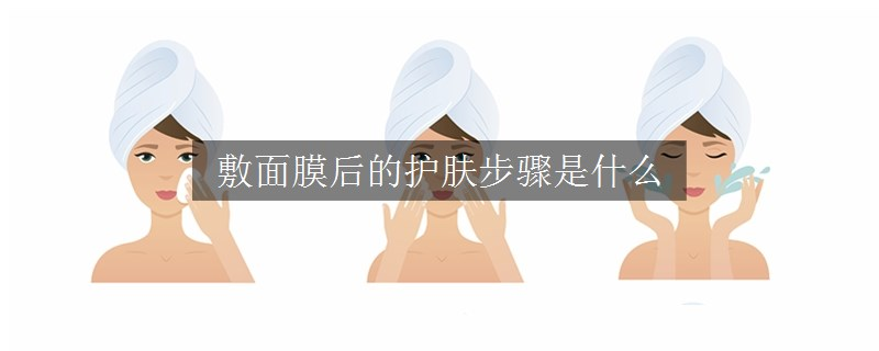 敷面膜后的護(hù)膚步驟是什么