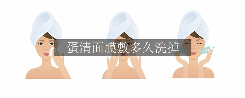 蛋清面膜敷多久洗掉