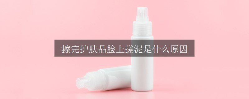 擦完護(hù)膚品臉上搓泥是什么原因