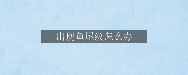 出現(xiàn)魚尾紋怎么辦