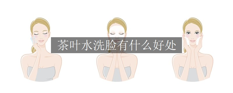 茶葉水洗臉有什么好處