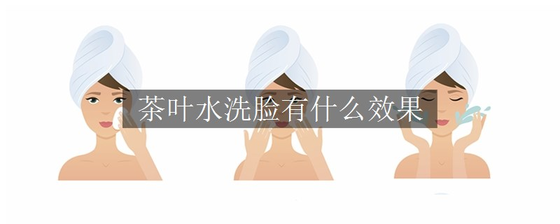 茶葉水洗臉有什么效果
