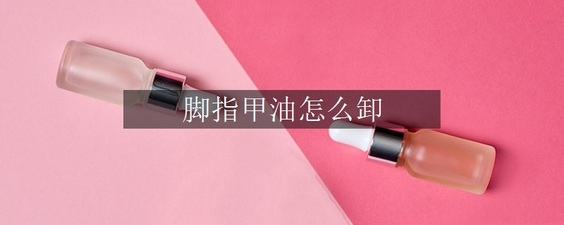 腳指甲油怎么卸