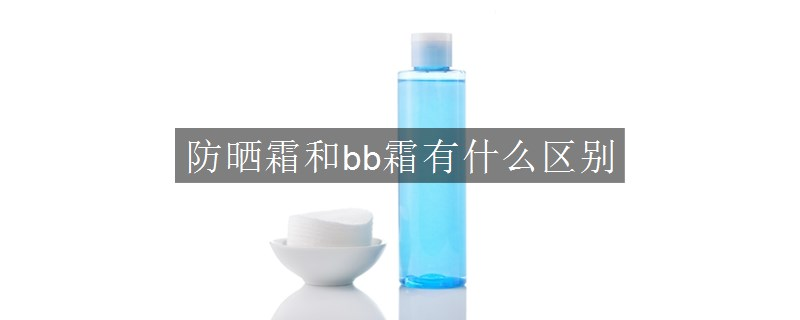 防曬霜和bb霜有什么區(qū)別