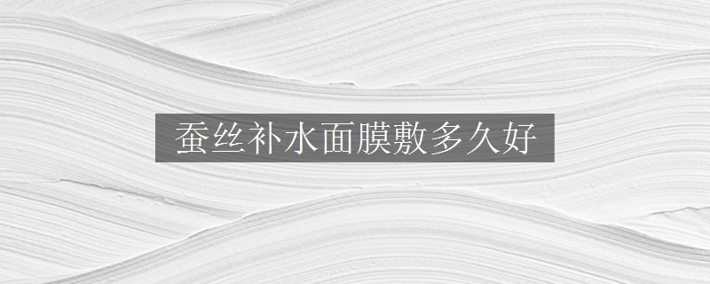 蠶絲補水面膜敷多久好