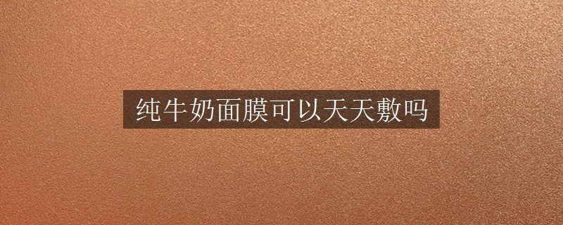 純牛奶面膜可以天天敷嗎