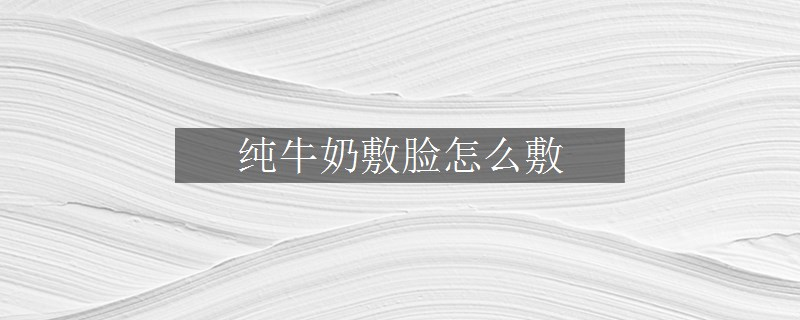 純牛奶敷臉怎么敷