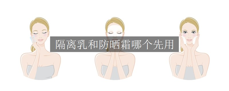 隔離乳和防曬霜哪個(gè)先用