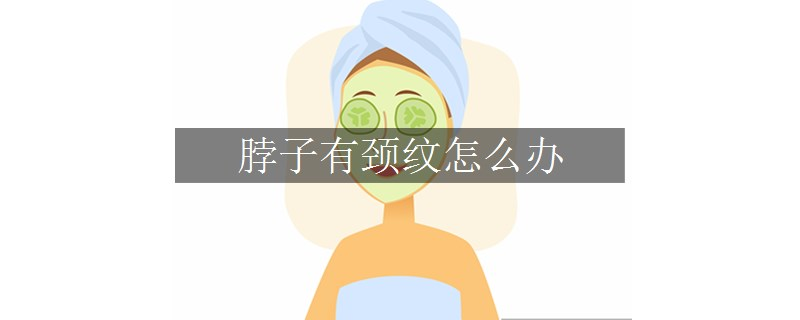 脖子有頸紋怎么辦