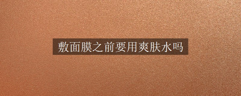 敷面膜之前要用爽膚水嗎