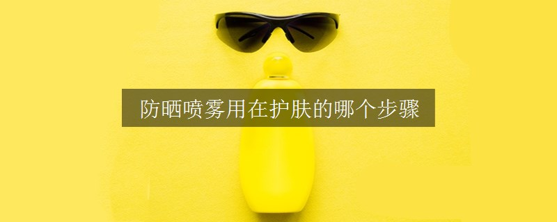 防曬噴霧用在護(hù)膚的哪個(gè)步驟
