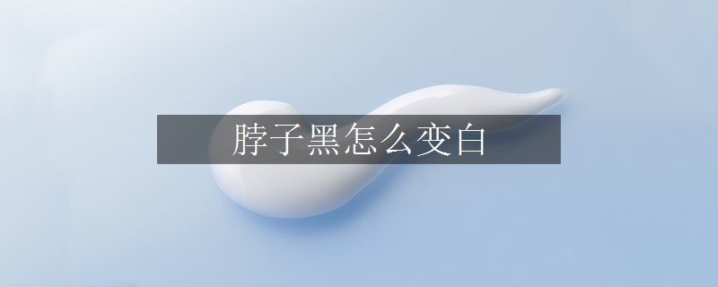 脖子黑怎么變白