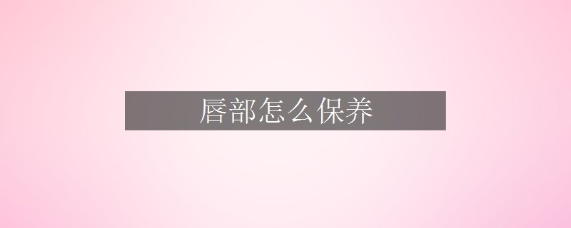 唇部怎么保養(yǎng)