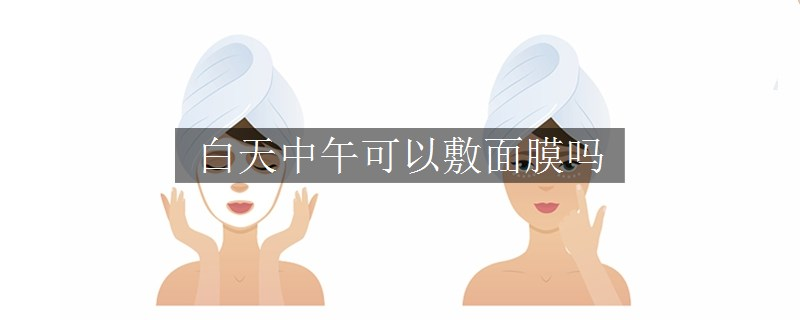 白天中午可以敷面膜嗎