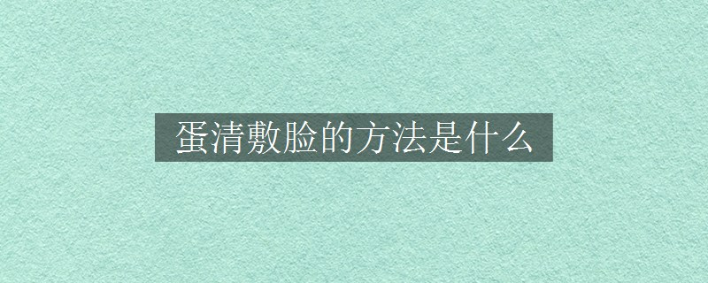 蛋清敷臉的方法是什么