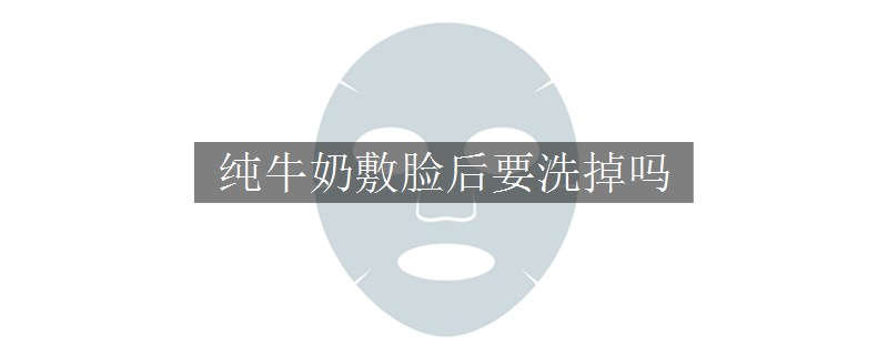 純牛奶敷臉后要洗掉嗎