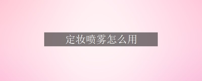 定妝噴霧怎么用