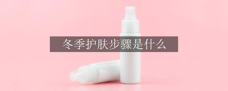 冬季護(hù)膚步驟是什么