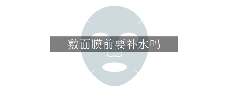 敷面膜前要補(bǔ)水嗎