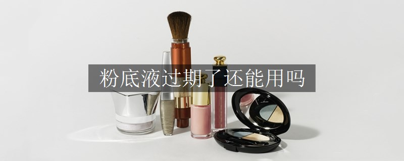粉底液過期了還能用嗎