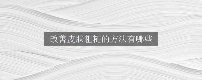 改善皮膚粗糙的方法有哪些