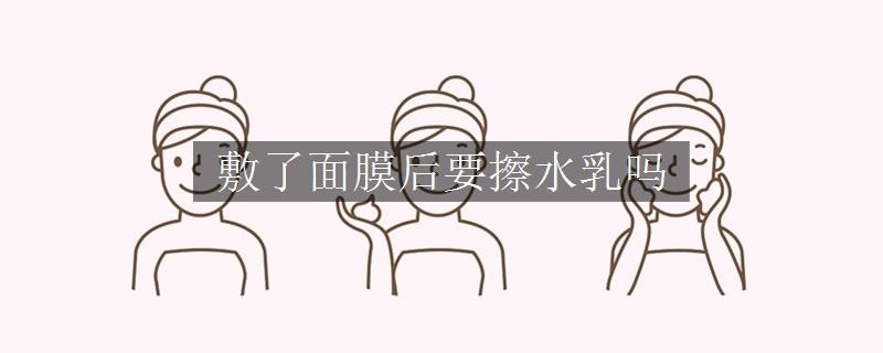 敷了面膜后要擦水乳嗎