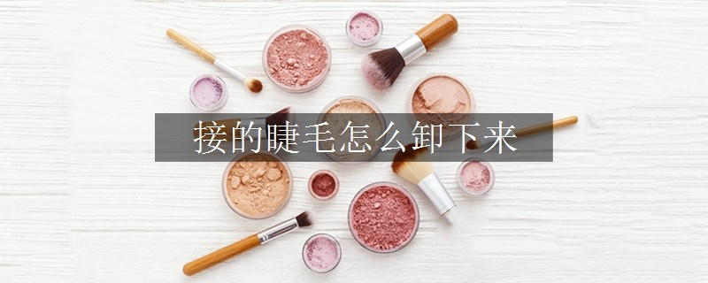 接的睫毛怎么卸下來