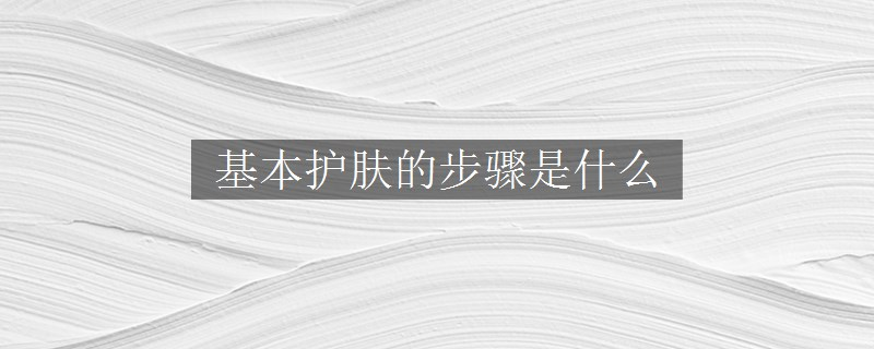 基本護(hù)膚的步驟是什么