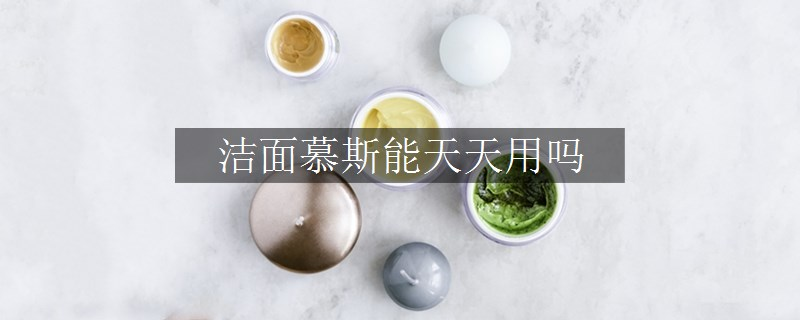 潔面慕斯能天天用嗎