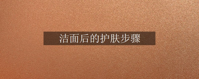 潔面后的護(hù)膚步驟