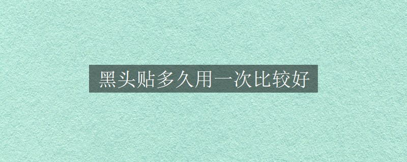 黑頭貼多久用一次比較好