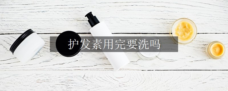 護(hù)發(fā)素用完要洗嗎