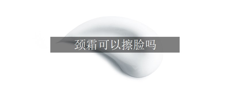 頸霜可以擦臉嗎