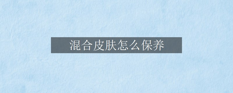 混合皮膚怎么保養(yǎng)