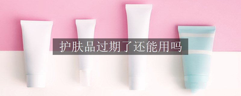 護(hù)膚品過期了還能用嗎