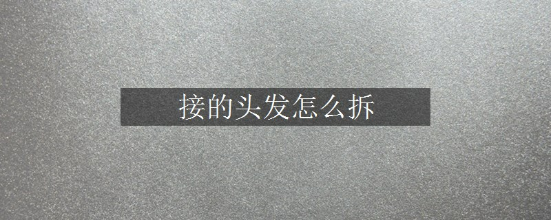 接的頭發(fā)怎么拆