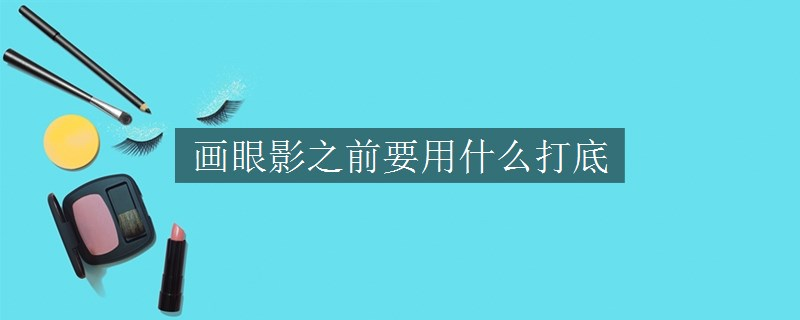 畫(huà)眼影之前要用什么打底