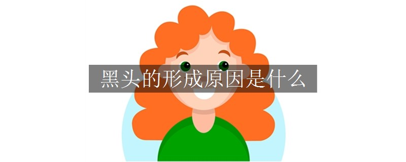 黑頭的形成原因是什么