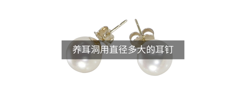 養(yǎng)耳洞用直徑多大的耳釘